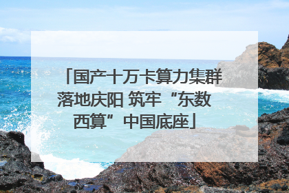 国产十万卡算力集群落地庆阳 筑牢“东数西算”中国底座