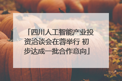 四川人工智能产业投资洽谈会在蓉举行 初步达成一批合作意向