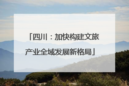 四川：加快构建文旅产业全域发展新格局