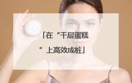 在“千层蛋糕”上高效成桩