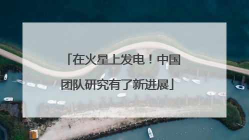 在火星上发电！中国团队研究有了新进展