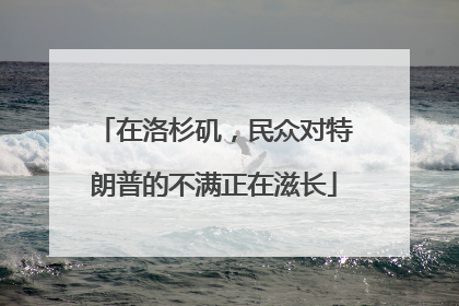 在洛杉矶，民众对特朗普的不满正在滋长