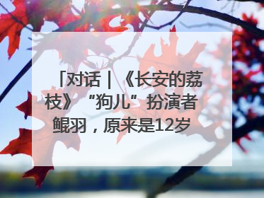 对话｜《长安的荔枝》“狗儿”扮演者鲲羽，原来是12岁“小戏骨”