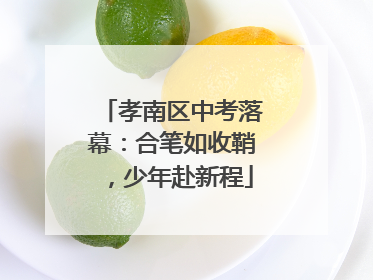 孝南区中考落幕：合笔如收鞘，少年赴新程