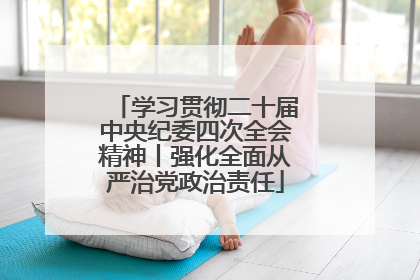 学习贯彻二十届中央纪委四次全会精神丨强化全面从严治党政治责任