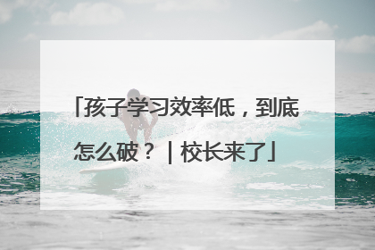 孩子学习效率低，到底怎么破？｜校长来了