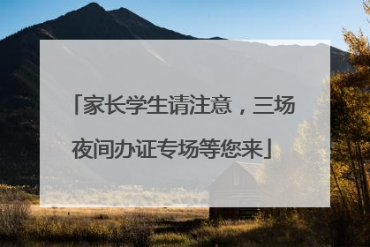 家长学生请注意，三场夜间办证专场等您来