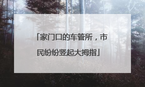 家门口的车管所，市民纷纷竖起大拇指