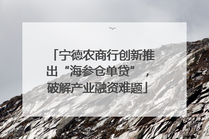 宁德农商行创新推出“海参仓单贷”，破解产业融资难题