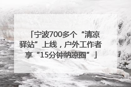 宁波700多个“清凉驿站”上线，户外工作者享“15分钟纳凉圈”