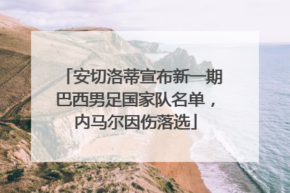 安切洛蒂宣布新一期巴西男足国家队名单，内马尔因伤落选