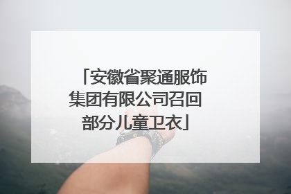 安徽省聚通服饰集团有限公司召回部分儿童卫衣