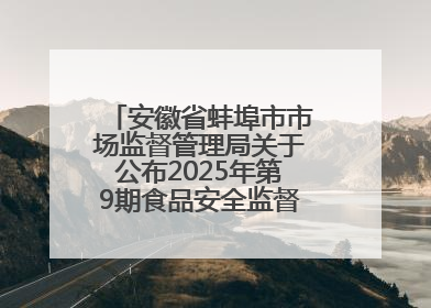 安徽省蚌埠市市场监督管理局关于公布2025年第9期食品安全监督抽检信息的通告
