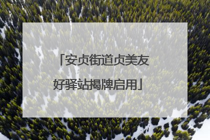 安贞街道贞美友好驿站揭牌启用
