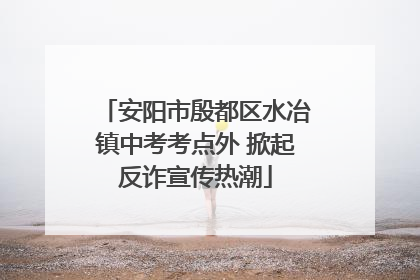 安阳市殷都区水冶镇中考考点外 掀起反诈宣传热潮