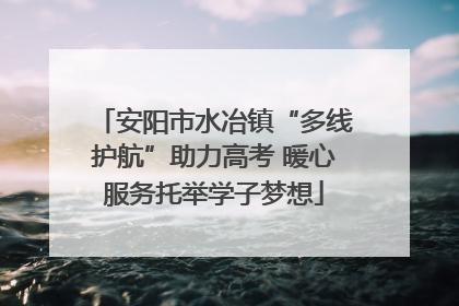 安阳市水冶镇“多线护航”助力高考 暖心服务托举学子梦想