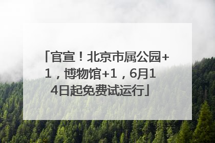 官宣！北京市属公园+1，博物馆+1，6月14日起免费试运行