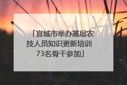 宜城市举办基层农技人员知识更新培训 73名骨干参加