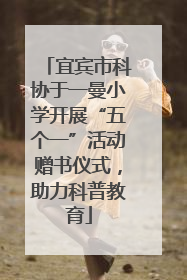 宜宾市科协于一曼小学开展“五个一”活动赠书仪式，助力科普教育