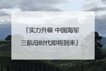 实力升级 中国海军三航母时代即将到来