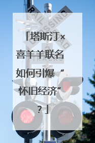 塔斯汀×喜羊羊联名如何引爆“怀旧经济”？