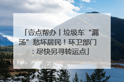 壹点帮办丨垃圾车“漏汤”愁坏居民！环卫部门：尽快另寻转运点