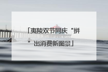 夷陵双节同庆“拼”出消费新图景