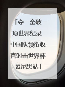 夺一金破一项世界纪录 中国队领衔收官射击世界杯慕尼黑站