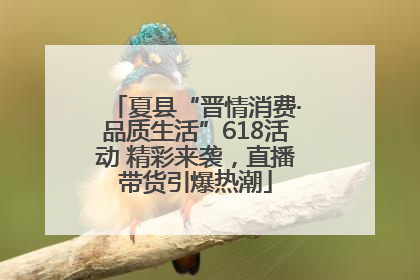 夏县“晋情消费·品质生活”618活动 精彩来袭，直播带货引爆热潮