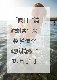 夏日“清凉刺客”来袭 警惕空调病悄然“找上门”