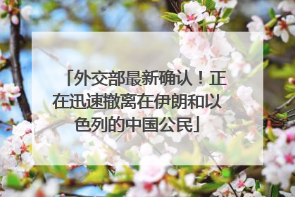 外交部最新确认！正在迅速撤离在伊朗和以色列的中国公民