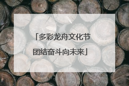 多彩龙舟文化节 团结奋斗向未来