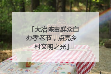 大冶陈贵群众自办孝老节，点亮乡村文明之光