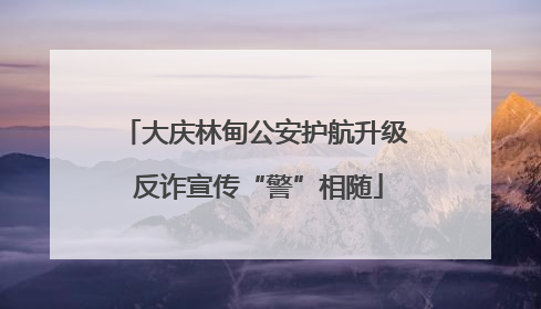 大庆林甸公安护航升级 反诈宣传“警”相随