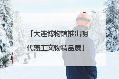 大连博物馆推出明代藩王文物精品展