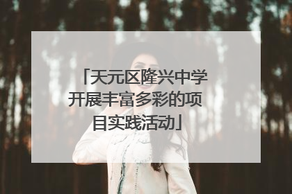 天元区隆兴中学开展丰富多彩的项目实践活动