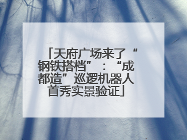 天府广场来了“钢铁搭档”：“成都造”巡逻机器人首秀实景验证