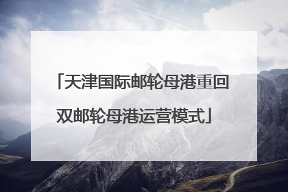 天津国际邮轮母港重回双邮轮母港运营模式
