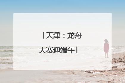 天津：龙舟大赛迎端午
