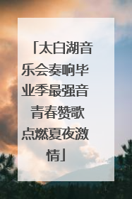 太白湖音乐会奏响毕业季最强音 青春赞歌点燃夏夜激情