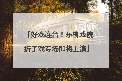 好戏连台！东柳戏院折子戏专场即将上演