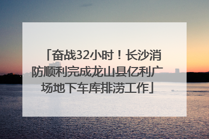 奋战32小时！长沙消防顺利完成龙山县亿利广场地下车库排涝工作