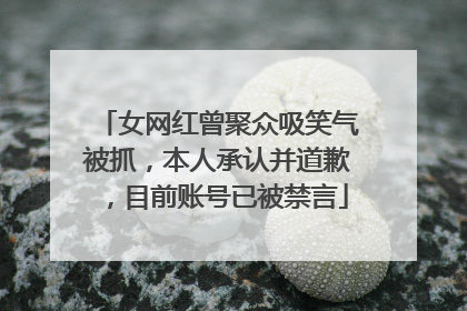 女网红曾聚众吸笑气被抓，本人承认并道歉，目前账号已被禁言