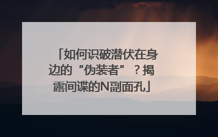 如何识破潜伏在身边的“伪装者”？揭露间谍的N副面孔