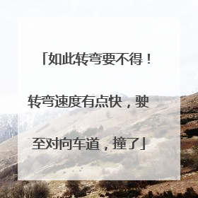 如此转弯要不得！转弯速度有点快，驶至对向车道，撞了