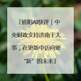 娇阳AI快评｜中央财政支持济南干大事，在更新中迈向更“新”的未来