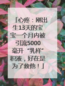 心疼：刚出生13天的宝宝一个月内被引流5000毫升“乳样”积液，好在是为了救他！