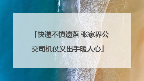 快递不慎遗落 张家界公交司机仗义出手暖人心