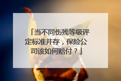当不同伤残等级评定标准并存，保险公司该如何赔付？