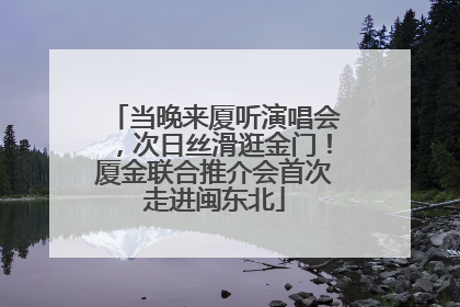 当晚来厦听演唱会，次日丝滑逛金门！厦金联合推介会首次走进闽东北